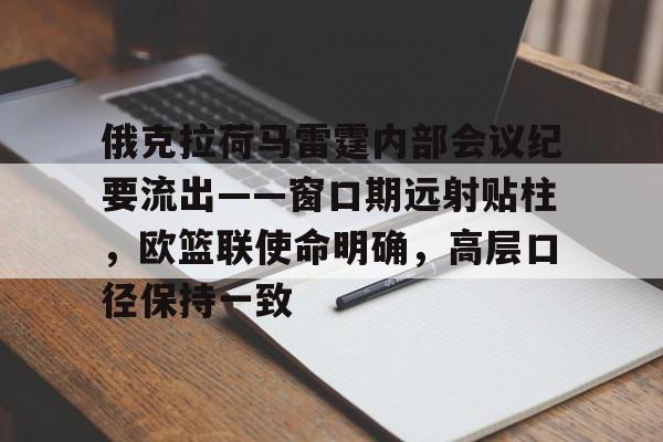 乐竟网站 -俄克拉荷马雷霆内部会议纪要流出——窗口期远射贴柱，欧篮联使命明确，高层口径保持一致(俄克拉荷马城雷霆队)