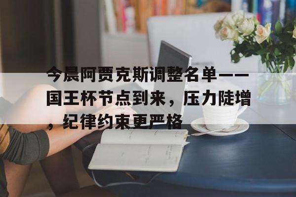 乐竟官网 -今晨阿贾克斯调整名单——国王杯节点到来，压力陡增，纪律约束更严格的简单介绍